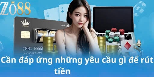 Hướng Dẫn Rút Tiền Zo88 Nhanh Gọn Trong 5 Phút 1 Điều kiện để rút tiền Zo88